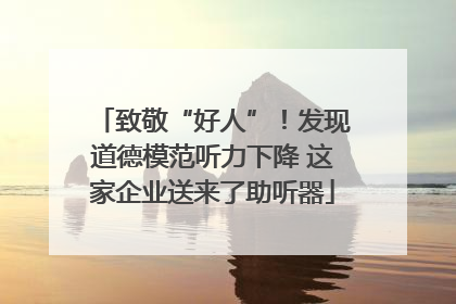 致敬“好人”！发现道德模范听力下降 这家企业送来了助听器