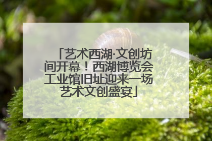艺术西湖·文创坊间开幕！西湖博览会工业馆旧址迎来一场艺术文创盛宴