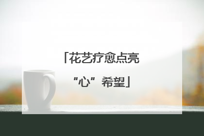 花艺疗愈点亮“心”希望