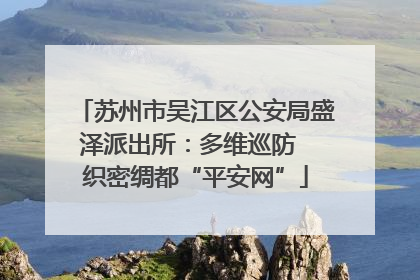 苏州市吴江区公安局盛泽派出所：多维巡防  织密绸都“平安网”