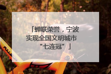 蝉联荣誉，宁波实现全国文明城市“七连冠”