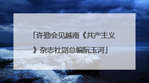 许勤会见越南《共产主义》杂志社副总编阮玉河