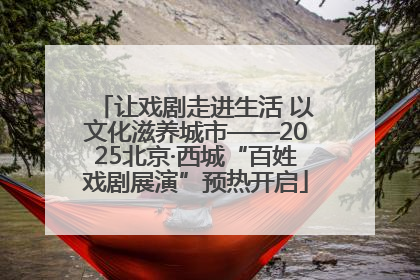 让戏剧走进生活 以文化滋养城市——2025北京·西城“百姓戏剧展演”预热开启
