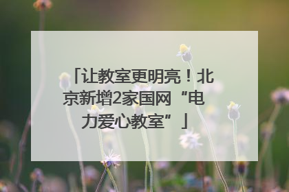 让教室更明亮！北京新增2家国网“电力爱心教室”