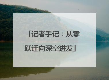 记者手记：从零跃迁向深空进发