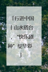 行进中国丨山水搭台，“快乐剧种”绽华彩