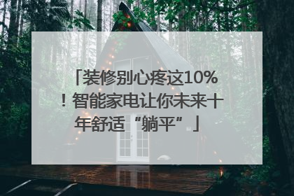 装修别心疼这10%！智能家电让你未来十年舒适“躺平”