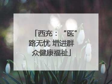 西充：“医”路无忧 增进群众健康福祉