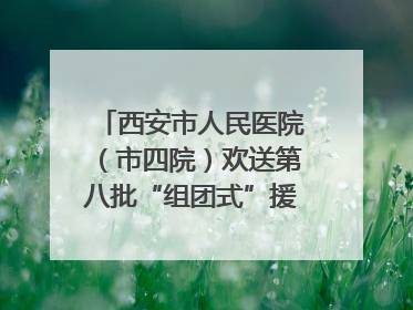 西安市人民医院（市四院）欢送第八批“组团式”援藏医疗队队员