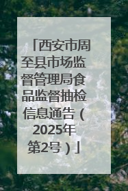 西安市周至县市场监督管理局食品监督抽检信息通告（2025年第2号）