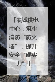 襄城供电中心：筑牢消防“防火墙”，提升安全“硬实力”