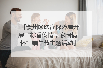襄州区医疗保障局开展“粽香传情，家国情怀”端午节主题活动