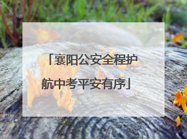 襄阳公安全程护航中考平安有序