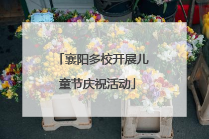 襄阳多校开展儿童节庆祝活动