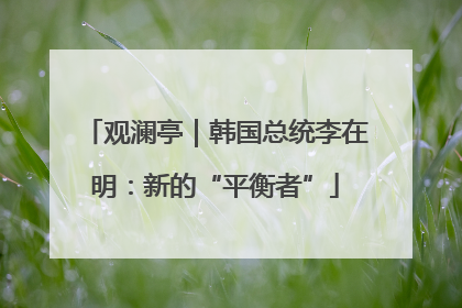 观澜亭｜韩国总统李在明：新的“平衡者”
