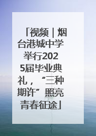 视频｜烟台港城中学举行2025届毕业典礼，“三种期许”照亮青春征途