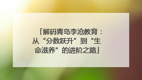 解码青岛李沧教育：从“分数跃升”到“生命滋养”的进阶之路