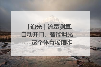 追光｜流量测算、自动开门、智能调光……这个体育场馆咋这么先进？