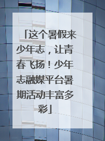 这个暑假来少年志，让青春飞扬！少年志融媒平台暑期活动丰富多彩