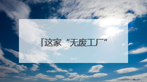 这家“无废工厂”，油漆98%回收