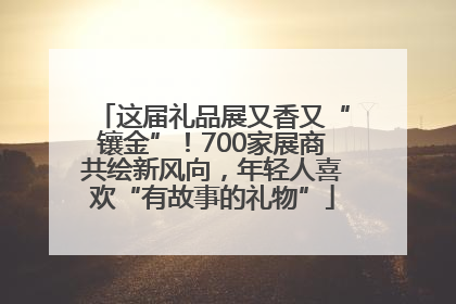 这届礼品展又香又“镶金”！700家展商共绘新风向，年轻人喜欢“有故事的礼物”