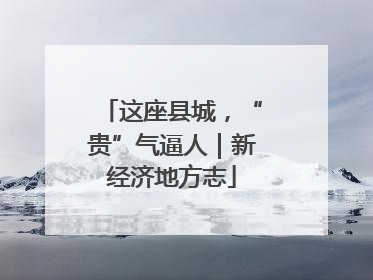 这座县城，“贵”气逼人｜新经济地方志