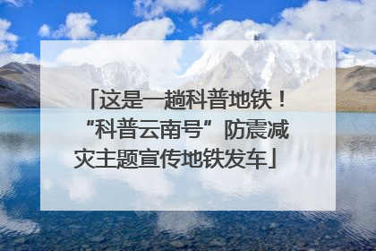 这是一趟科普地铁！“科普云南号”防震减灾主题宣传地铁发车