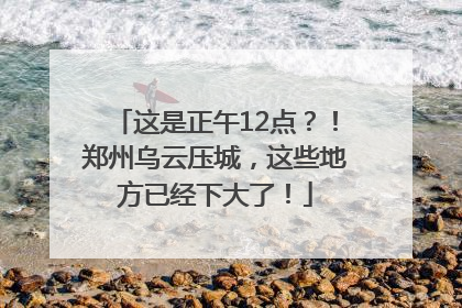 这是正午12点？！郑州乌云压城，这些地方已经下大了！