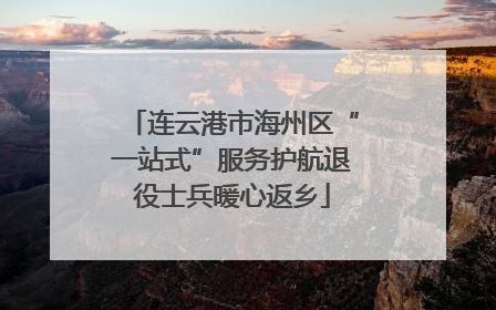 连云港市海州区“一站式”服务护航退役士兵暖心返乡