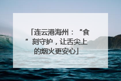连云港海州：“食”刻守护，让舌尖上的烟火更安心