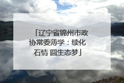 辽宁省锦州市政协常委薄学：续化石情 圆生态梦
