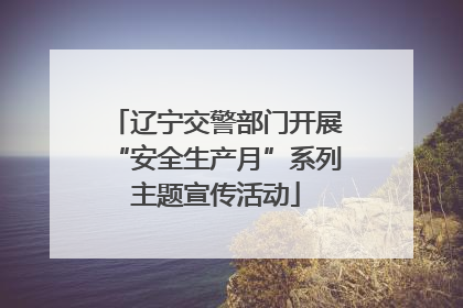 辽宁交警部门开展“安全生产月”系列主题宣传活动