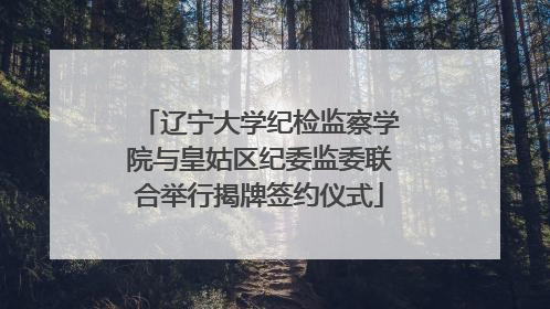 辽宁大学纪检监察学院与皇姑区纪委监委联合举行揭牌签约仪式