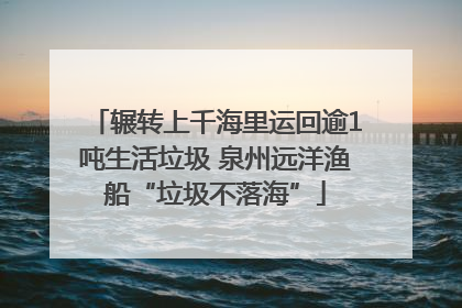 辗转上千海里运回逾1吨生活垃圾 泉州远洋渔船“垃圾不落海”