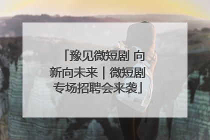 豫见微短剧 向新向未来｜微短剧专场招聘会来袭