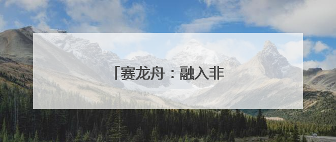 赛龙舟：融入非遗的速度与激情