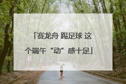 赛龙舟 踢足球 这个端午“动”感十足