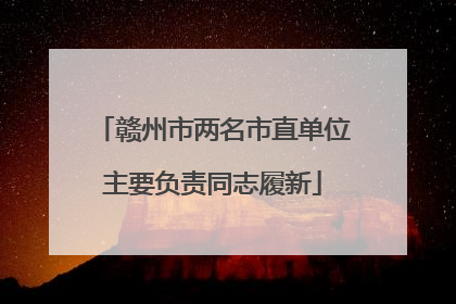 赣州市两名市直单位主要负责同志履新