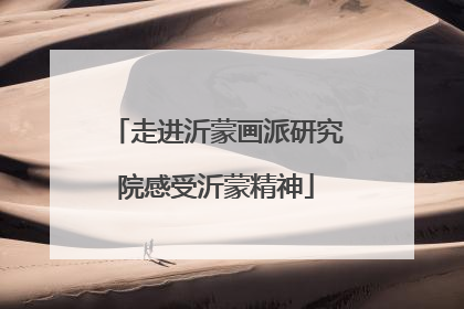 走进沂蒙画派研究院感受沂蒙精神