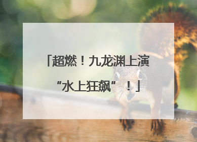 超燃！九龙渊上演“水上狂飙”！
