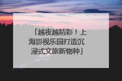越夜越精彩！上海影视乐园打造沉浸式文旅新物种