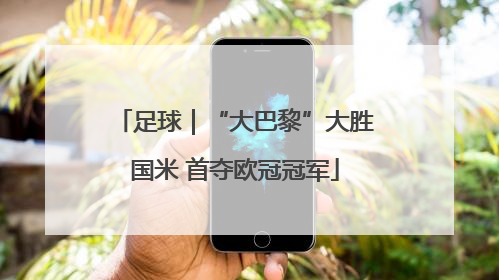 足球｜“大巴黎”大胜国米 首夺欧冠冠军