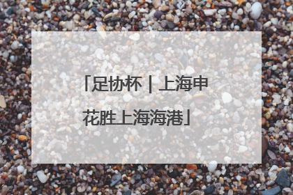 足协杯｜上海申花胜上海海港