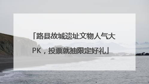 路县故城遗址文物人气大PK，投票就抽限定好礼