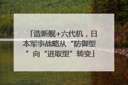 造新舰+六代机，日本军事战略从“防御型”向“进取型”转变