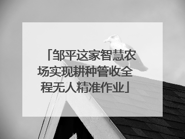 邹平这家智慧农场实现耕种管收全程无人精准作业