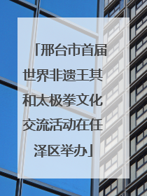 邢台市首届世界非遗王其和太极拳文化交流活动在任泽区举办