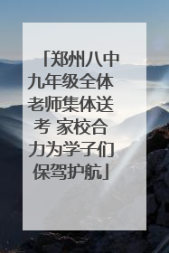 郑州八中九年级全体老师集体送考 家校合力为学子们保驾护航