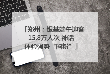 郑州：银基端午迎客15.8万人次 神话体验强势“圈粉”