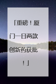 重磅！厦门一日两款创新药获批！